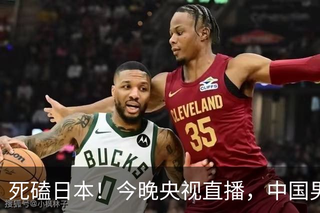 死磕日本！今晚央视直播，中国男篮迎战，郭士强手中剩余9张牌！
