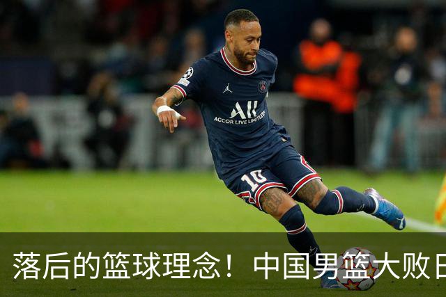 落后的篮球理念！中国男篮大败日本，输球原因揭开，特殊日子添堵